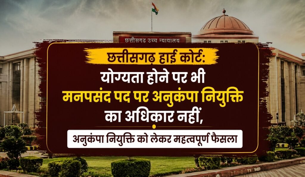 छत्तीसगढ़ हाई कोर्ट का बड़ा फैसला: योग्यता होने पर भी मनपसंद पद पर अनुकंपा नियुक्ति का अधिकार नहीं Untitled 74