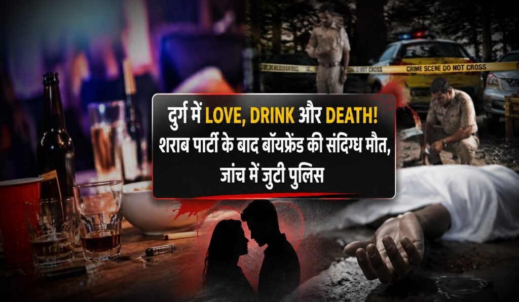 दुर्ग में LOVE, DRINK और DEATH! शराब पार्टी के बाद बॉयफ्रेंड की संदिग्ध मौत, जांच में जुटी पुलिस Untitled 104